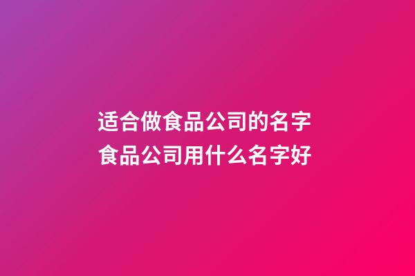 适合做食品公司的名字 食品公司用什么名字好